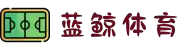 蓝鲸体育官网 - 专业高清体育赛事直播平台